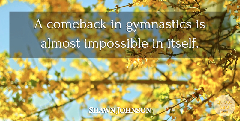 Shawn Johnson Quote About Gymnastics, Impossible, Comeback: A Comeback In Gymnastics Is...