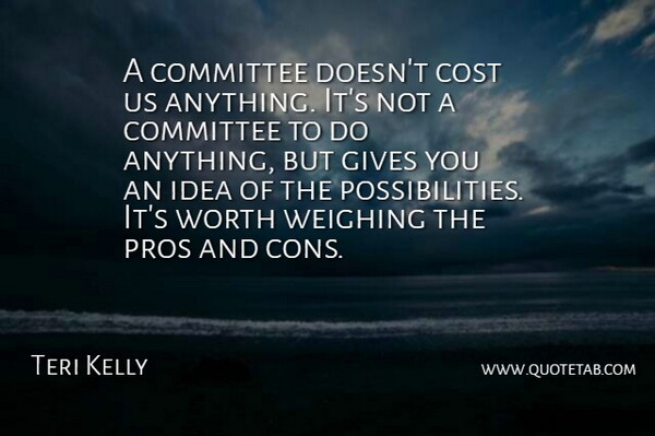 Teri Kelly Quote About Committee, Cost, Gives, Pros, Worth: A Committee Doesnt Cost Us...