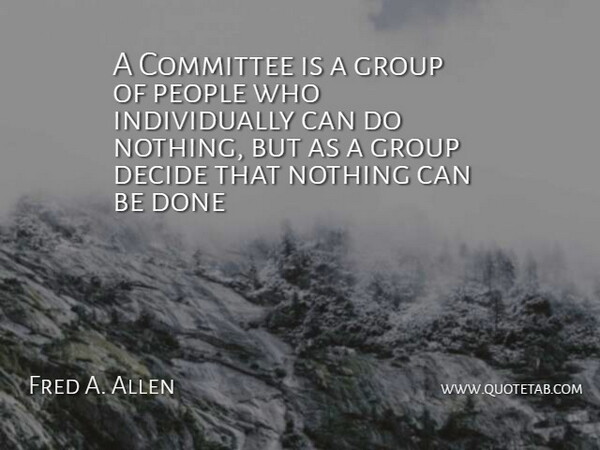 Fred A. Allen Quote About Committee, Decide, Group, People: A Committee Is A Group...