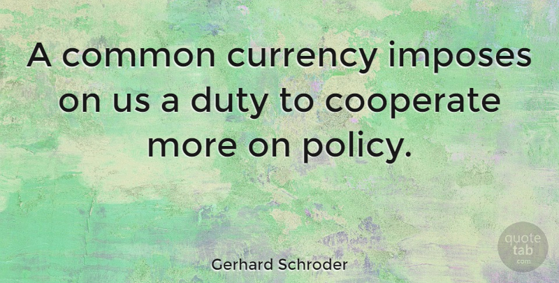 Gerhard Schroder Quote About Common, Cooperate: A Common Currency Imposes On...