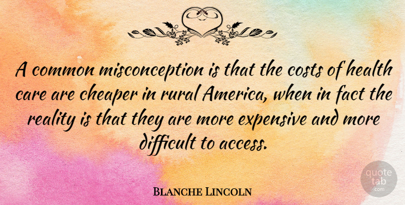 Blanche Lincoln Quote About Reality, America, Care: A Common Misconception Is That...