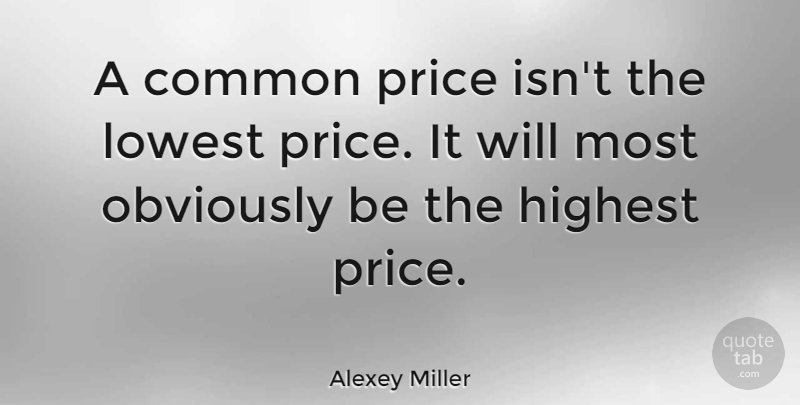Alexey Miller Quote About Lowest, Obviously: A Common Price Isnt The...