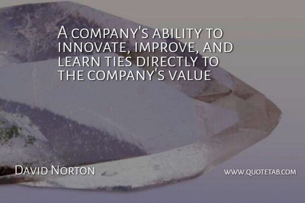 David Norton Quote About Ability, Directly, Learn, Ties, Value: A Companys Ability To Innovate...