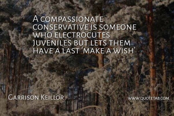 Garrison Keillor Quote About Wish, Lasts, Conservative: A Compassionate Conservative Is Someone...