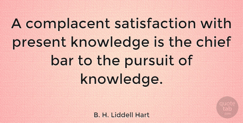 B. H. Liddell Hart Quote About Bars, Satisfaction, Pursuit: A Complacent Satisfaction With Present...