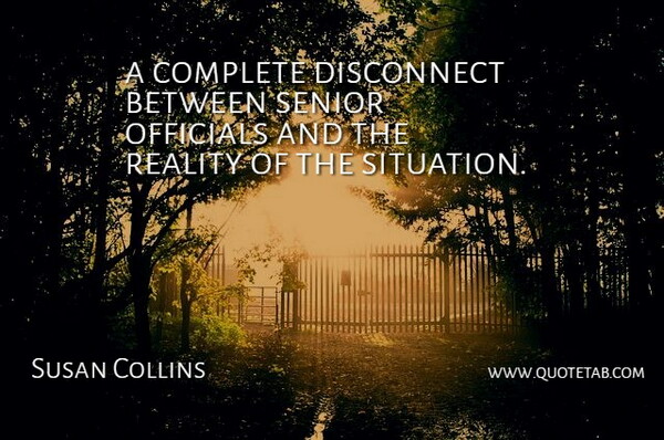 Susan Collins Quote About Complete, Disconnect, Officials, Reality, Senior: A Complete Disconnect Between Senior...