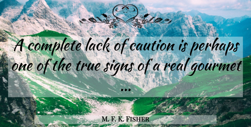 M. F. K. Fisher Quote About Real, Food, Cooking: A Complete Lack Of Caution...