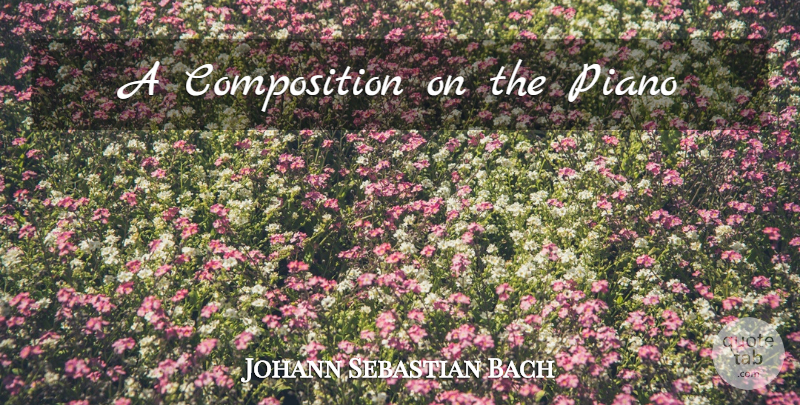 Johann Sebastian Bach Quote About Science, Piano, Composition: A Composition On The Piano...