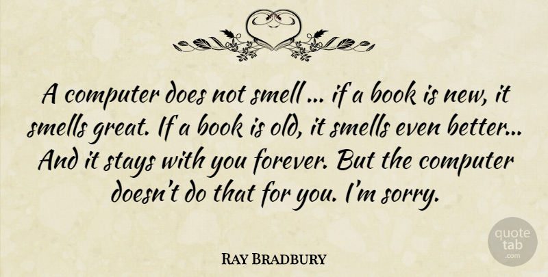 Ray Bradbury Quote About Sorry, Book, Smell: A Computer Does Not Smell...