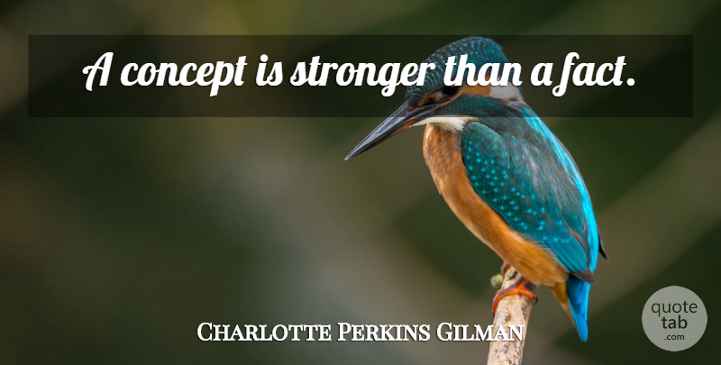 Charlotte Perkins Gilman Quote About Stronger, Facts, Concepts: A Concept Is Stronger Than...