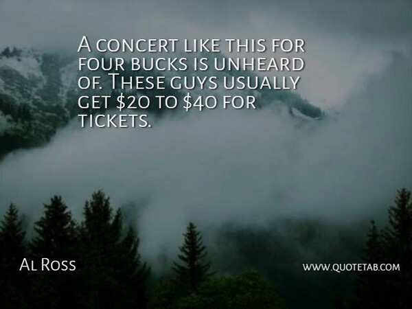 Al Ross Quote About Bucks, Concert, Four, Guys, Unheard: A Concert Like This For...