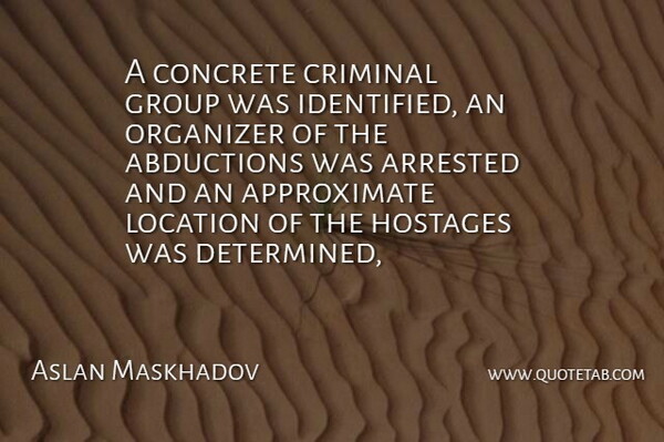 Aslan Maskhadov Quote About Arrested, Concrete, Criminal, Group, Location: A Concrete Criminal Group Was...
