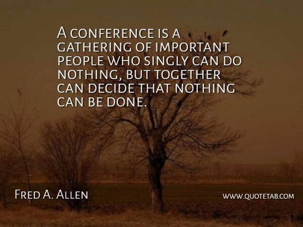 Fred A. Allen Quote About Conference, Decide, Gathering, People, Together: A Conference Is A Gathering...