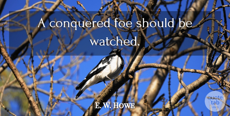 E. W. Howe Quote About Enemy, Should, Foe: A Conquered Foe Should Be...