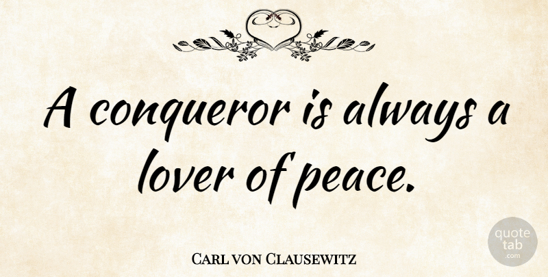 Carl von Clausewitz Quote About Lovers, Conqueror: A Conqueror Is Always A...