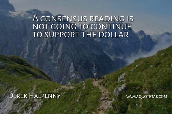 Derek Halpenny Quote About Consensus, Continue, Reading, Support: A Consensus Reading Is Not...