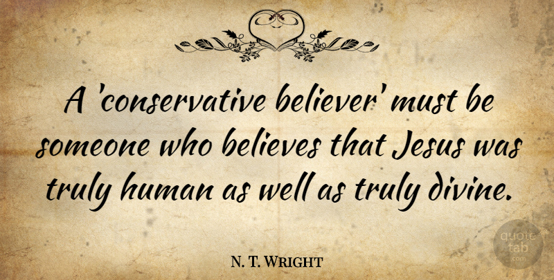 N. T. Wright Quote About Jesus, Believe, Conservative: A Conservative Believer Must Be...