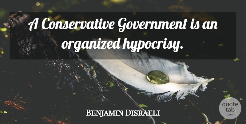 Benjamin Disraeli Quote About Government, Hypocrisy, Political: A Conservative Government Is An...