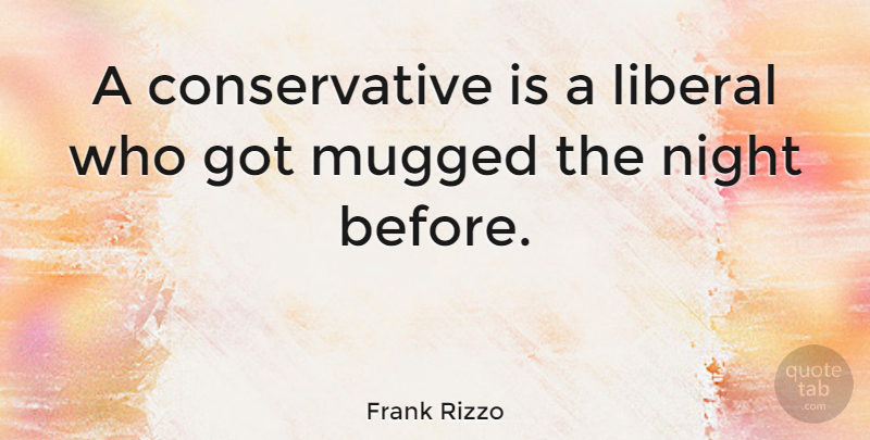 Frank Rizzo Quote About Night, Conservative: A Conservative Is A Liberal...