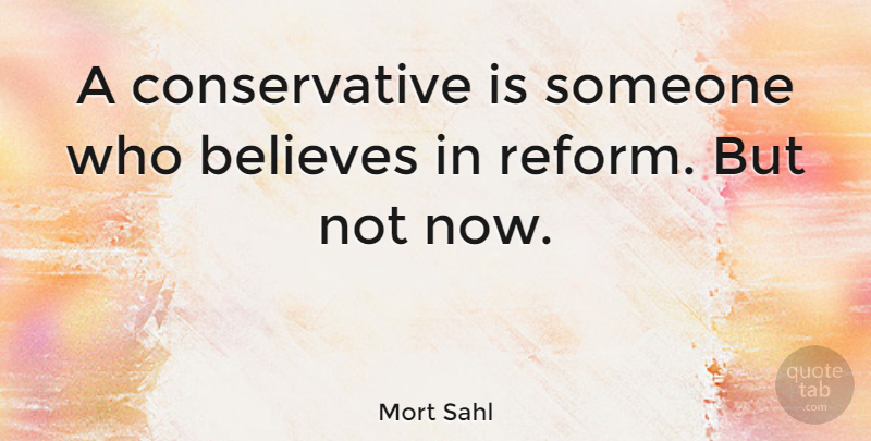 Mort Sahl Quote About Believe, Reform, Conservative: A Conservative Is Someone Who...