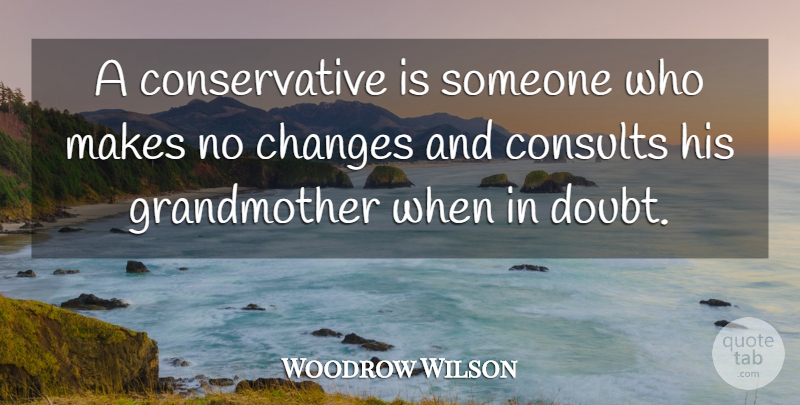 Woodrow Wilson Quote About Grandmother, Political, Doubt: A Conservative Is Someone Who...