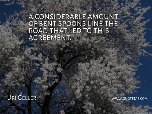 Uri Geller Quote About Agreement, Amount, Bent, Led, Line: A Considerable Amount Of Bent...