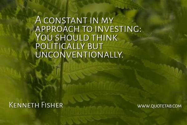 Kenneth Fisher Quote About Thinking, Investing, Should: A Constant In My Approach...