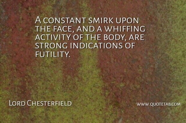 Lord Chesterfield Quote About Activity, Constant, Strong: A Constant Smirk Upon The...