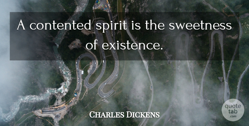 Charles Dickens Quote About Spirit, Existence, Sweetness: A Contented Spirit Is The...
