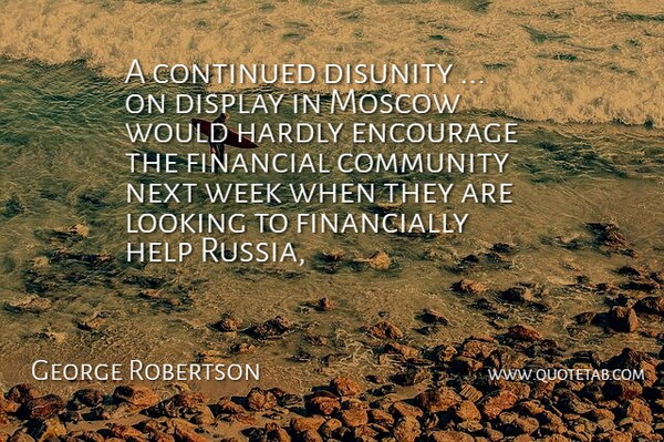 George Robertson Quote About Community, Continued, Display, Encourage, Financial: A Continued Disunity On Display...