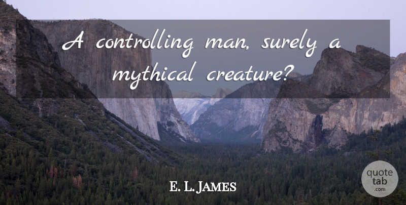 E. L. James Quote About Men, Mythical Creatures, Creatures: A Controlling Man Surely A...