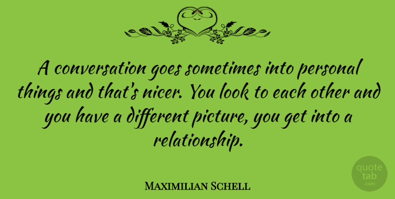 Maximilian Schell Quote About Relationship, Looks, Different: A Conversation Goes Sometimes Into...