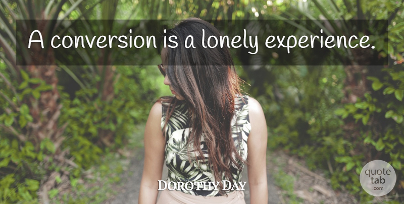 Dorothy Day Quote About Lonely, Conversion: A Conversion Is A Lonely...
