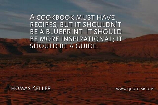 Thomas Keller Quote About Recipes, Should, Guides: A Cookbook Must Have Recipes...