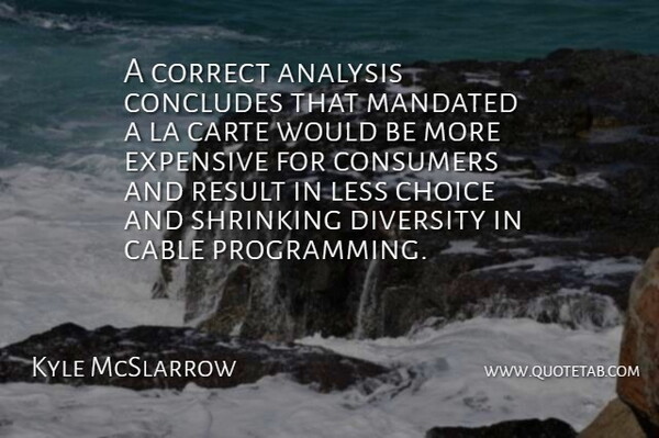 Kyle McSlarrow Quote About Analysis, Cable, Choice, Consumers, Correct: A Correct Analysis Concludes That...