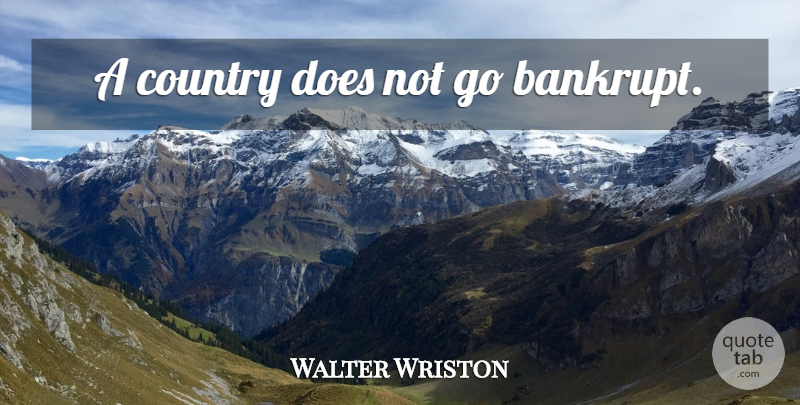 Walter Wriston Quote About Country, Doe, Investing: A Country Does Not Go...