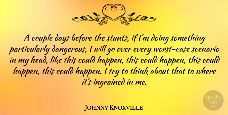 Johnny Knoxville Quote About Couple, Thinking, Worst Case Scenario: A Couple Days Before The...