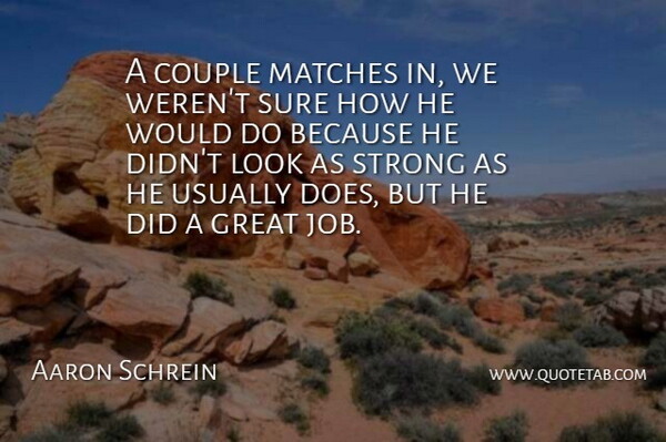 Aaron Schrein Quote About Couple, Great, Matches, Strong, Sure: A Couple Matches In We...