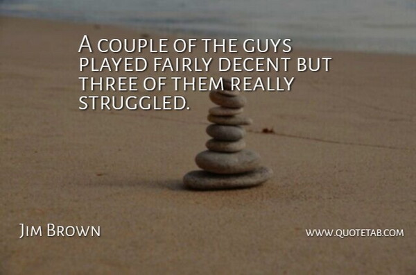 Jim Brown Quote About Couple, Decent, Fairly, Guys, Played: A Couple Of The Guys...