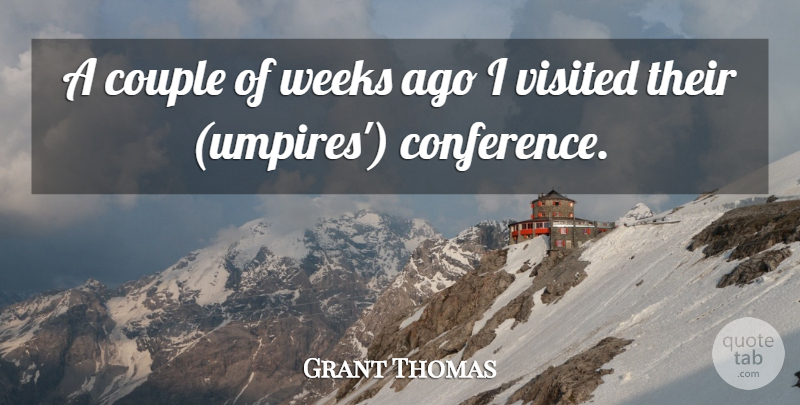 Grant Thomas Quote About Couple, Visited, Weeks: A Couple Of Weeks Ago...