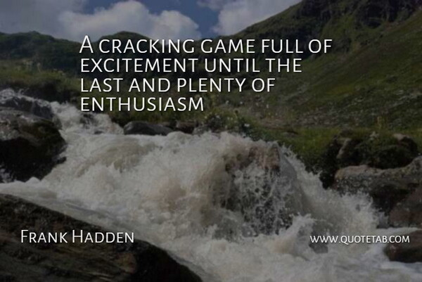 Frank Hadden Quote About Cracking, Enthusiasm, Excitement, Full, Game: A Cracking Game Full Of...