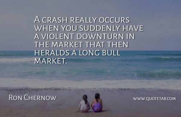 Ron Chernow Quote About Long, Bulls, Crash: A Crash Really Occurs When...