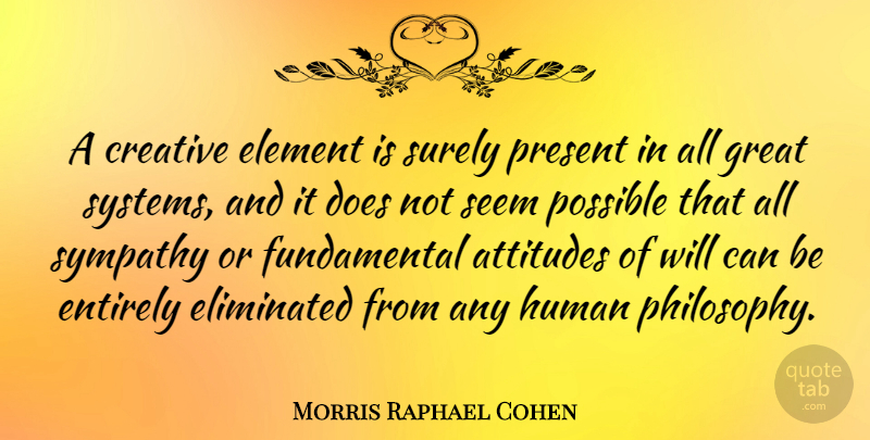 Morris Raphael Cohen Quote About Attitude, Philosophy, Creative: A Creative Element Is Surely...