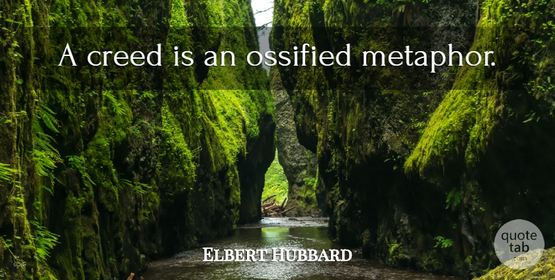 Elbert Hubbard Quote About Atheism, Metaphor, Creeds: A Creed Is An Ossified...