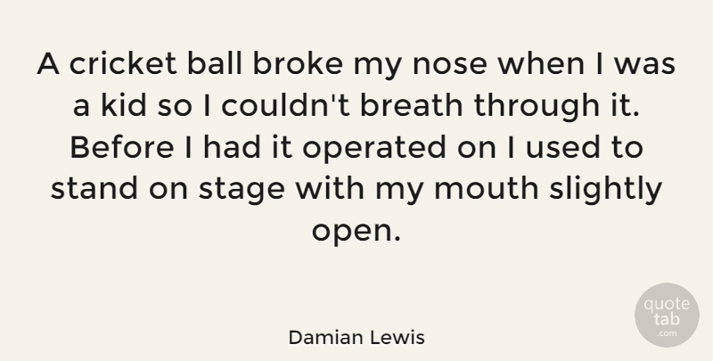 Damian Lewis Quote About Kids, Balls, Noses: A Cricket Ball Broke My...