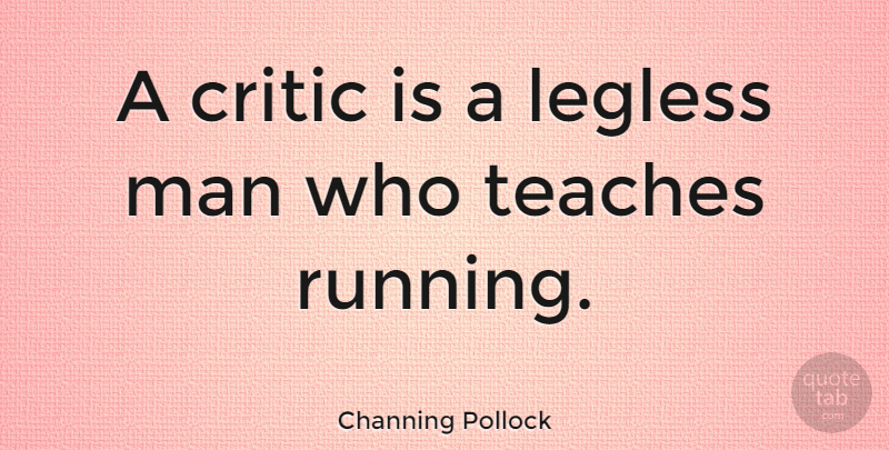 Channing Pollock Quote About Man: A Critic Is A Legless...