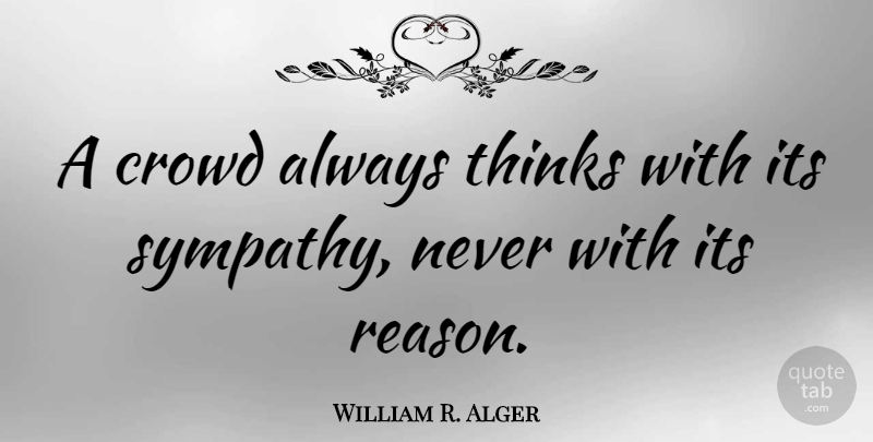 William R. Alger Quote About Sympathy, Thinks: A Crowd Always Thinks With...