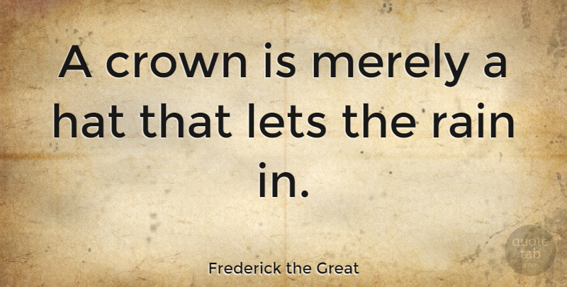 Frederick the Great Quote About Hate, Rain, Crowns: A Crown Is Merely A...