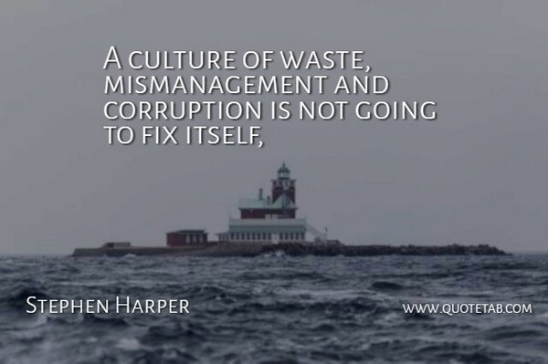 Stephen Harper Quote About Corruption, Culture, Fix: A Culture Of Waste Mismanagement...