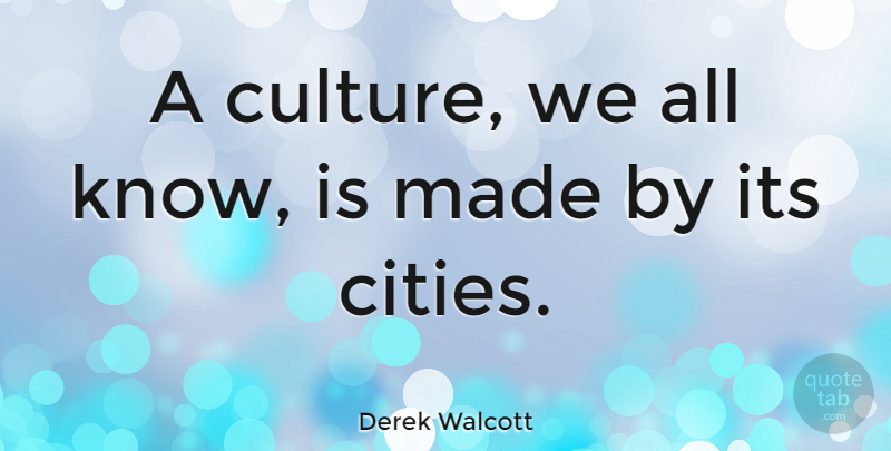 Derek Walcott Quote About Cities, Culture, Made: A Culture We All Know...